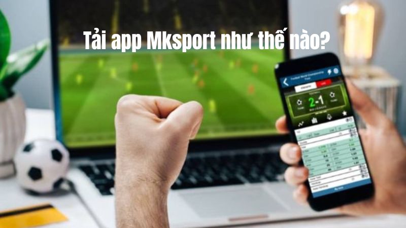 Tải app Mksport như thế nào?
